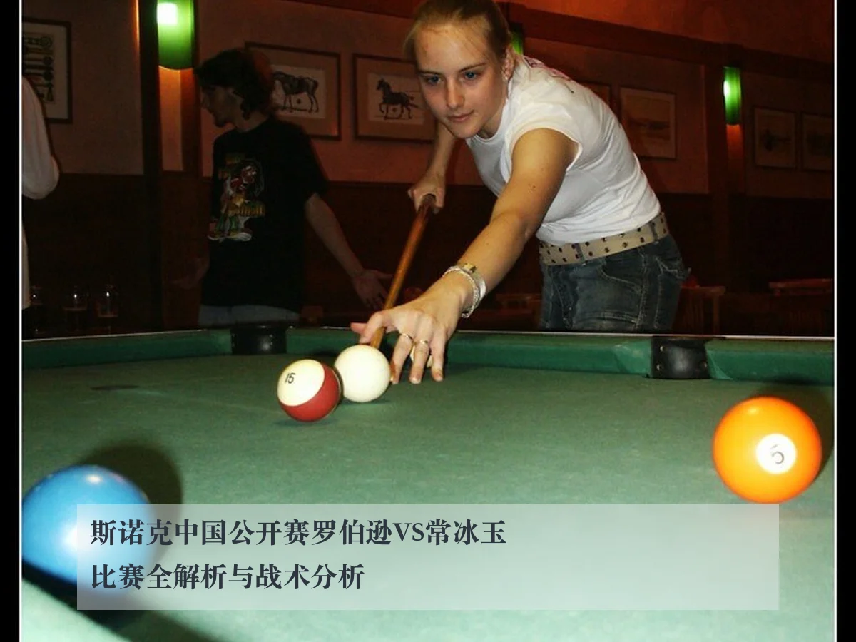斯诺克中国公开赛罗伯逊VS常冰玉比赛全解析与战术分析