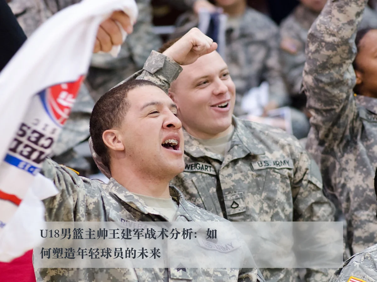 U18男篮主帅王建军战术分析：如何塑造年轻球员的未来